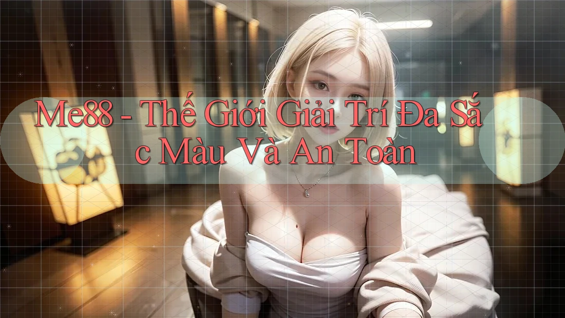 Me88 - Thế Giới Giải Trí Đa Sắc Màu Và An Toàn Me88 - Thế Giới Giải Trí Đa Sắc Màu Và An Toàn