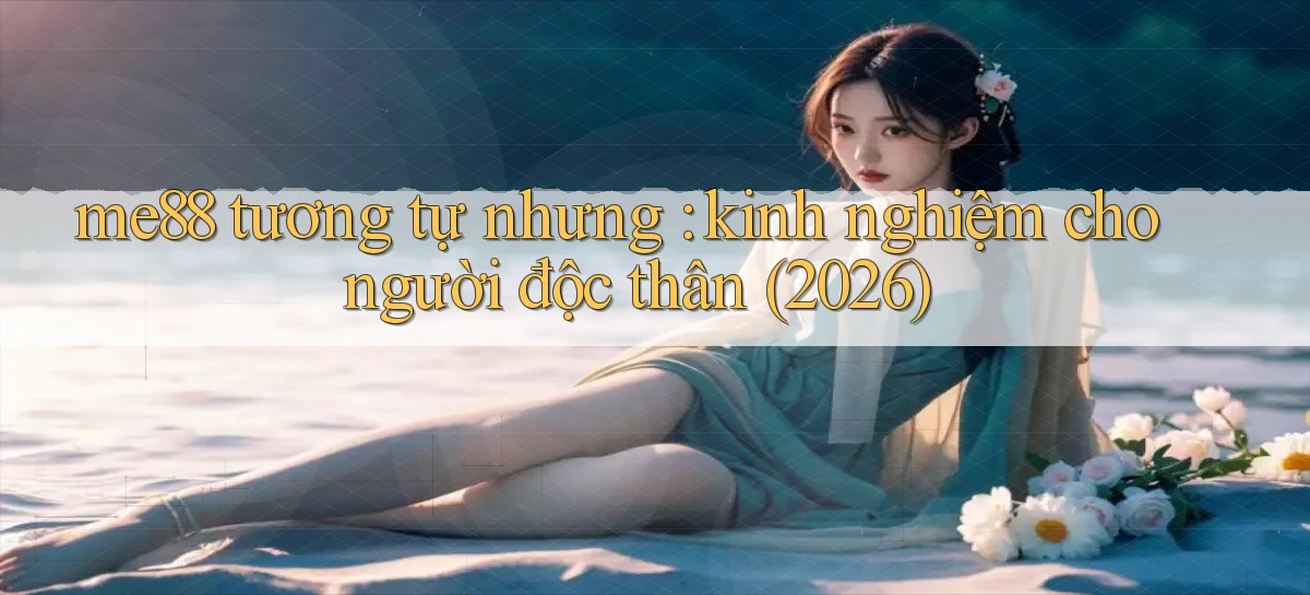 me88 tương tự nhưng kinh nghiệm cho người độc thân (2026)
