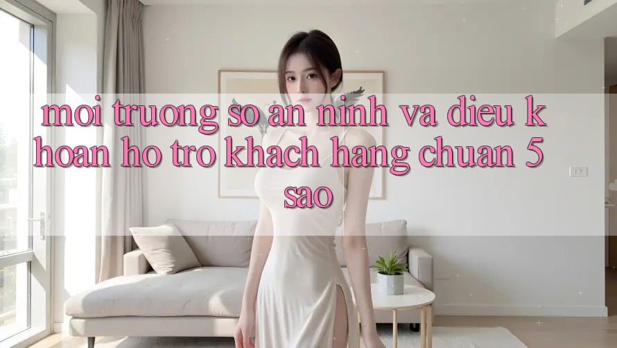 Môi trường số an ninh và điều khoản hỗ trợ khách hàng chuẩn 5 sao Môi trường số an ninh và điều khoản hỗ trợ khách hàng chuẩn 5 sao