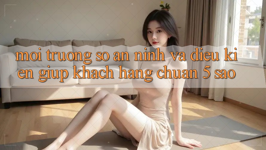 Môi trường số an ninh và điều kiện giúp khách hàng chuẩn 5 sao Môi trường số an ninh và điều kiện giúp khách hàng chuẩn 5 sao