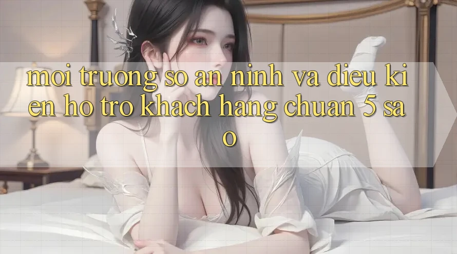 Môi trường số an ninh và điều kiện hỗ trợ khách hàng chuẩn 5 sao Môi trường số an ninh và điều kiện hỗ trợ khách hàng chuẩn 5 sao