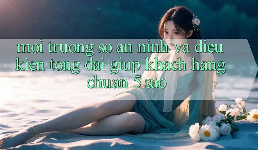 Môi trường số an ninh và điều kiện tổng đài giúp khách hàng chuẩn 5 sao Môi trường số an ninh và điều kiện tổng đài giúp khách hàng chuẩn 5 sao