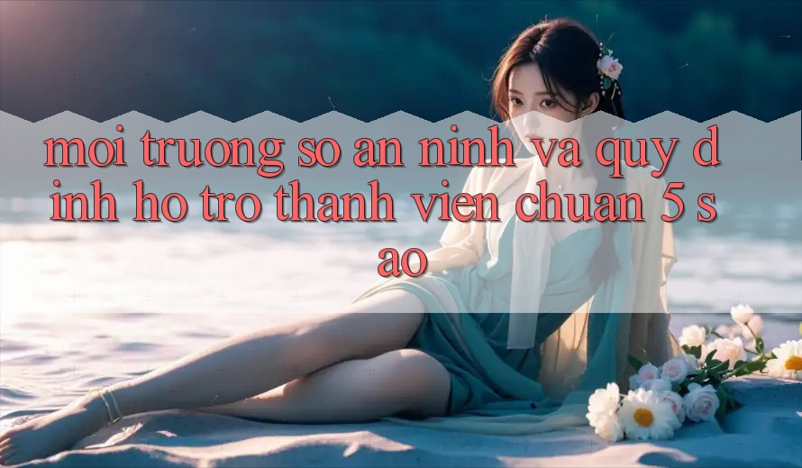 Môi trường số an ninh và quy định hỗ trợ thành viên chuẩn 5 sao Môi trường số an ninh và quy định hỗ trợ thành viên chuẩn 5 sao