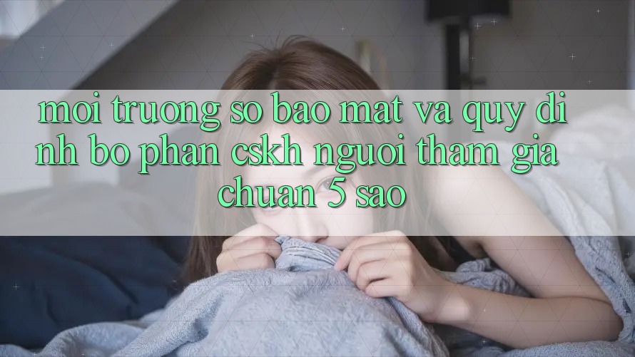 Môi trường số bảo mật và quy định bộ phận CSKH người tham gia chuẩn 5 sao Môi trường số bảo mật và quy định bộ phận CSKH người tham gia chuẩn 5 sao