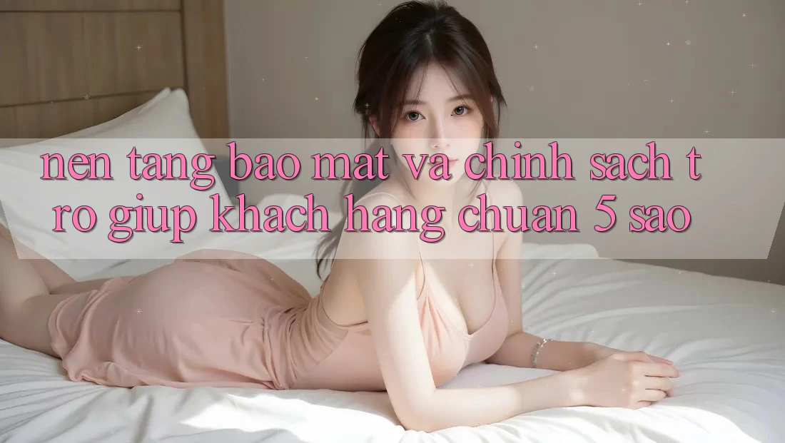Nền tảng bảo mật và chính sách trợ giúp khách hàng chuẩn 5 sao Nền tảng bảo mật và chính sách trợ giúp khách hàng chuẩn 5 sao