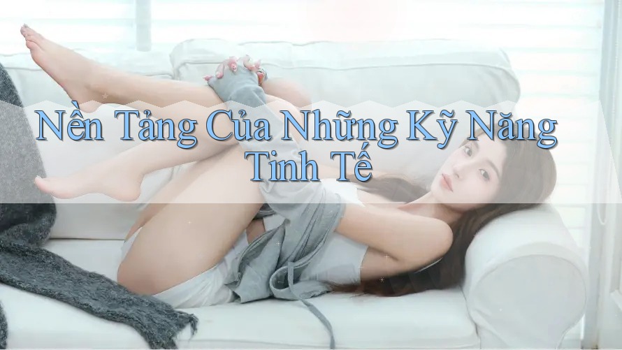 Nền Tảng Của Những Kỹ Năng Tinh Tế Nền Tảng Của Những Kỹ Năng Tinh Tế
