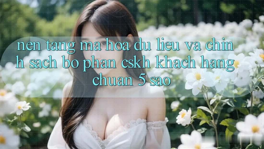 Nền tảng mã hóa dữ liệu và chính sách bộ phận CSKH khách hàng chuẩn 5 sao Nền tảng mã hóa dữ liệu và chính sách bộ phận CSKH khách hàng chuẩn 5 sao