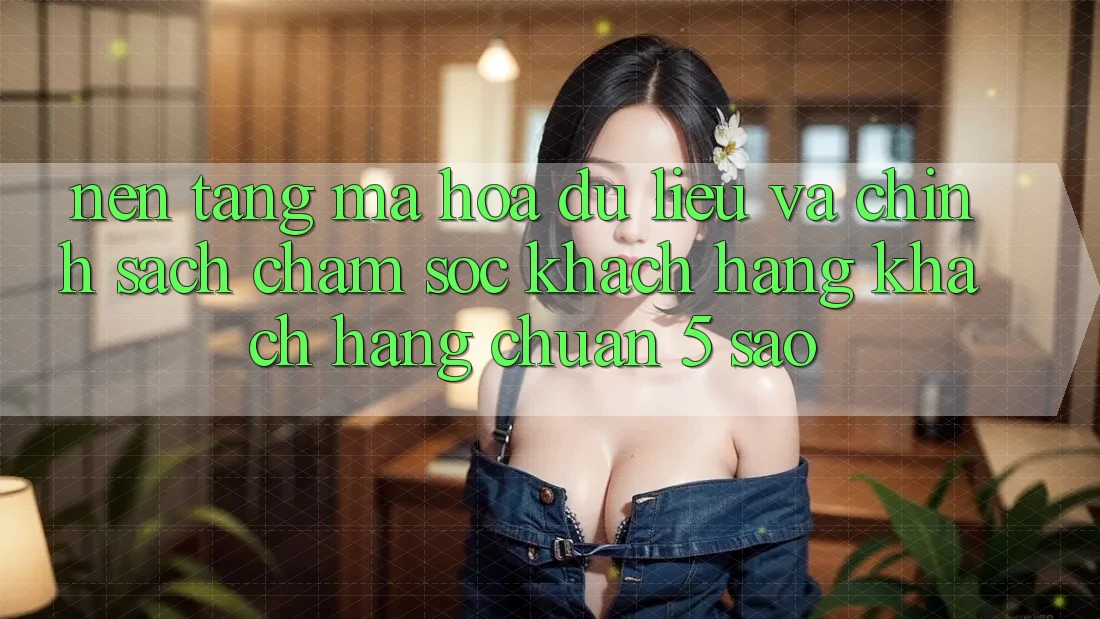 Nền tảng mã hóa dữ liệu và chính sách chăm sóc khách hàng khách hàng chuẩn 5 sao Nền tảng mã hóa dữ liệu và chính sách chăm sóc khách hàng khách hàng chuẩn 5 sao