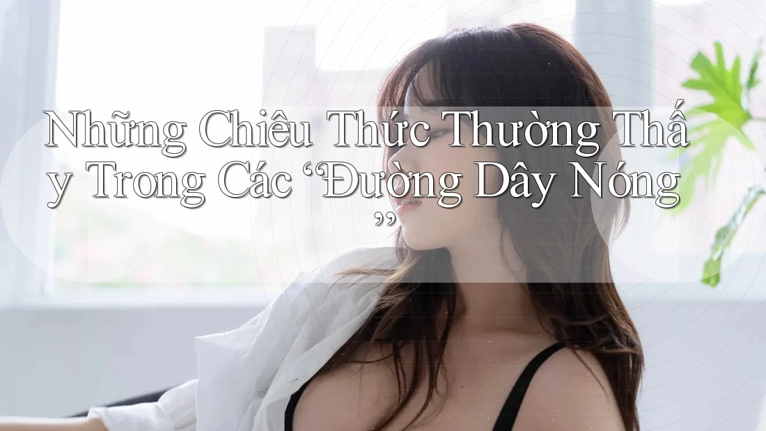 Những Chiêu Thức Thường Thấy Trong Các “Đường Dây Nóng” Những Chiêu Thức Thường Thấy Trong Các “Đường Dây Nóng”