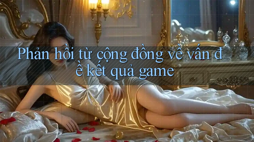 Phản hồi từ cộng đồng về vấn đề kết quả game Phản hồi từ cộng đồng về vấn đề kết quả game