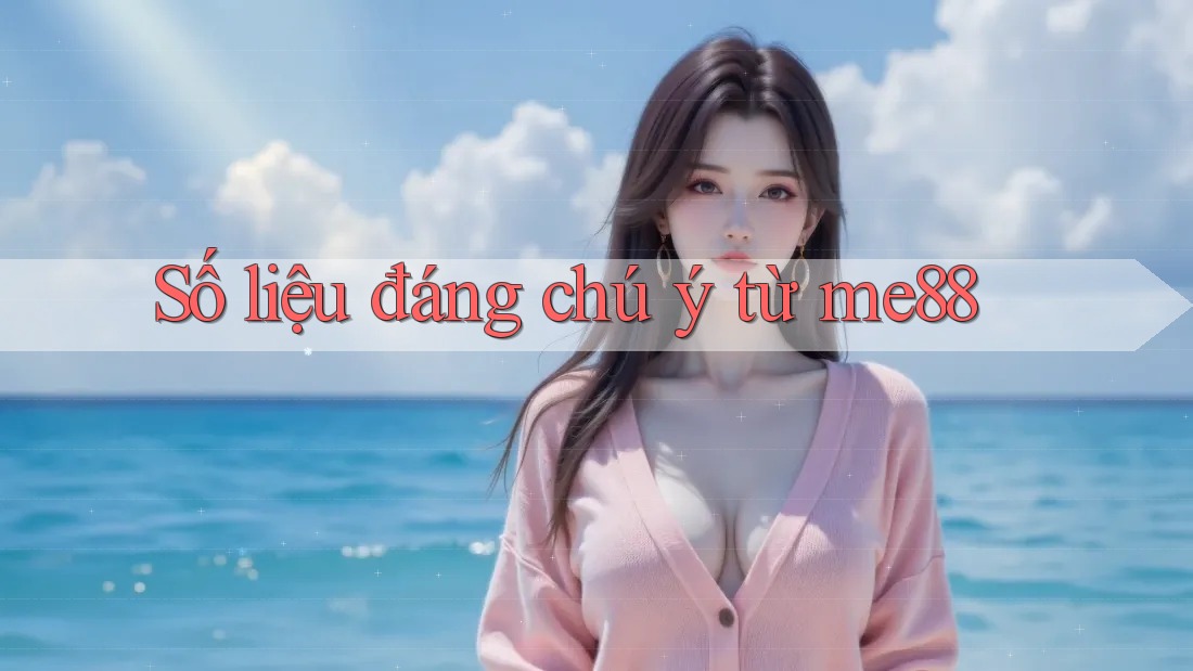 Số liệu đáng chú ý từ me88 Số liệu đáng chú ý từ me88