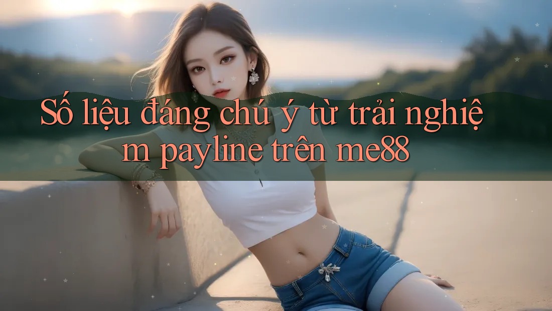 Số liệu đáng chú ý từ trải nghiệm payline trên me88 Số liệu đáng chú ý từ trải nghiệm payline trên me88