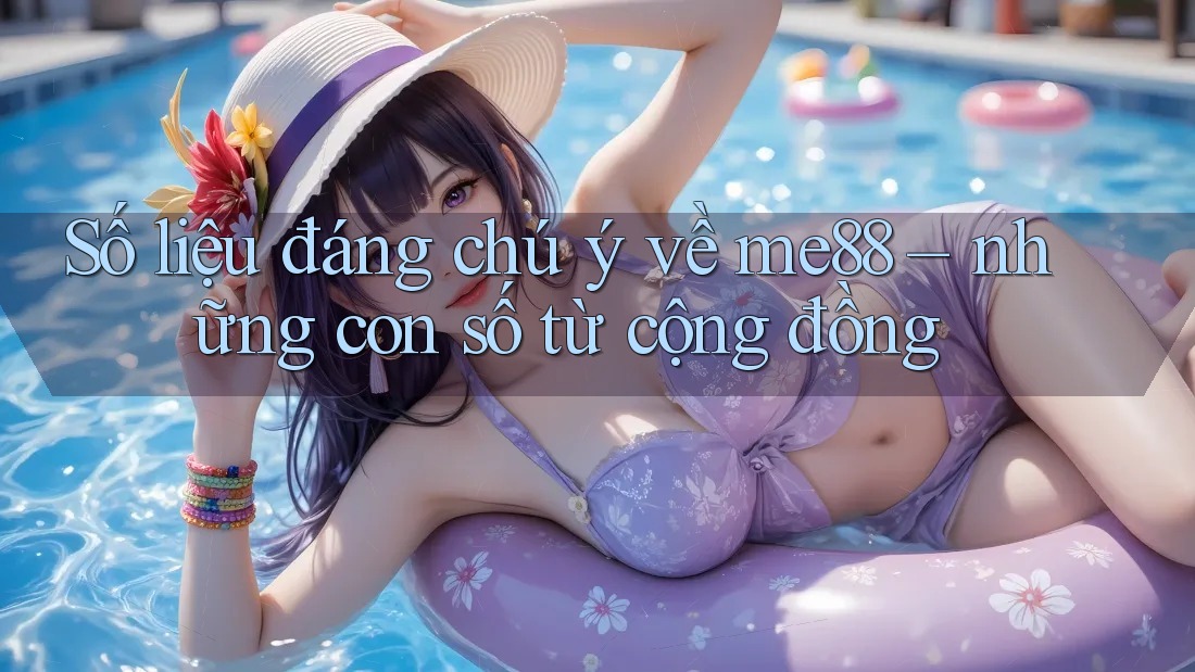Số liệu đáng chú ý về me88 – những con số từ cộng đồng Số liệu đáng chú ý về me88 – những con số từ cộng đồng