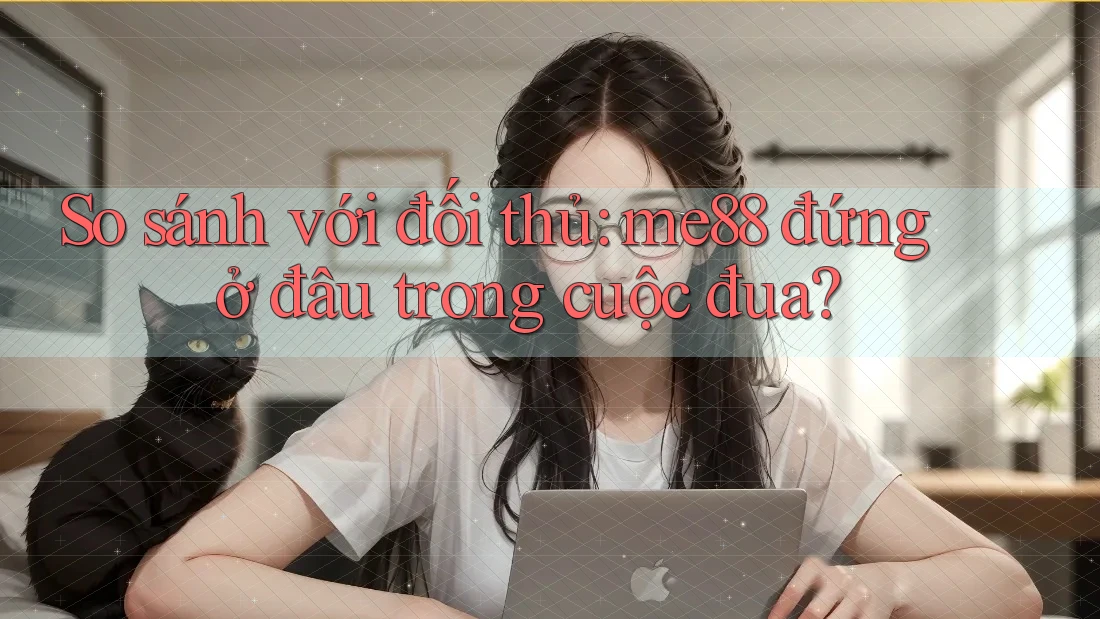 So sánh với đối thủ: me88 đứng ở đâu trong cuộc đua? So sánh với đối thủ: me88 đứng ở đâu trong cuộc đua?