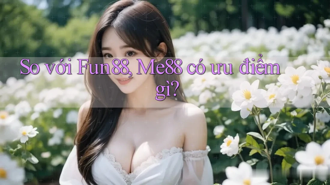 So với Fun88, Me88 có ưu điểm gì? So với Fun88, Me88 có ưu điểm gì?