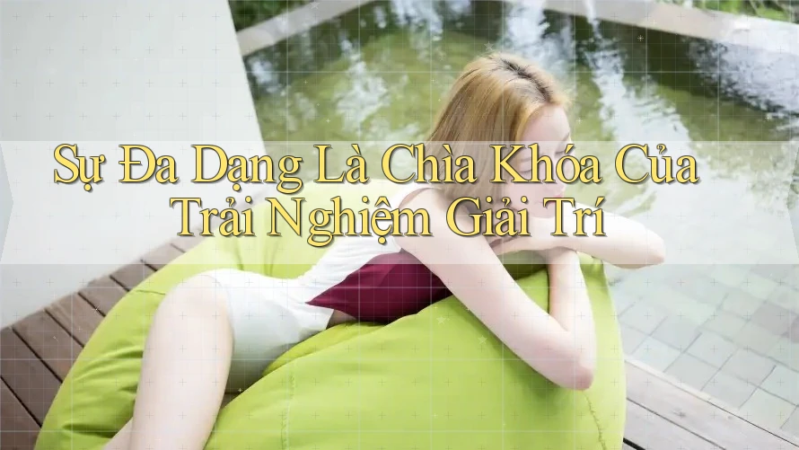 Sự Đa Dạng Là Chìa Khóa Của Trải Nghiệm Giải Trí Sự Đa Dạng Là Chìa Khóa Của Trải Nghiệm Giải Trí
