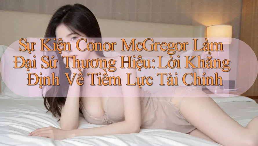 Sự Kiện Conor McGregor Làm Đại Sứ Thương Hiệu: Lời Khẳng Định Về Tiềm Lực Tài Chính Sự Kiện Conor McGregor Làm Đại Sứ Thương Hiệu: Lời Khẳng Định Về Tiềm Lực Tài Chính