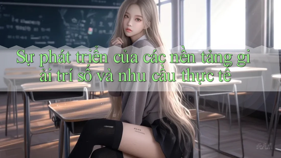 Sự phát triển của các nền tảng giải trí số và nhu cầu thực tế Sự phát triển của các nền tảng giải trí số và nhu cầu thực tế