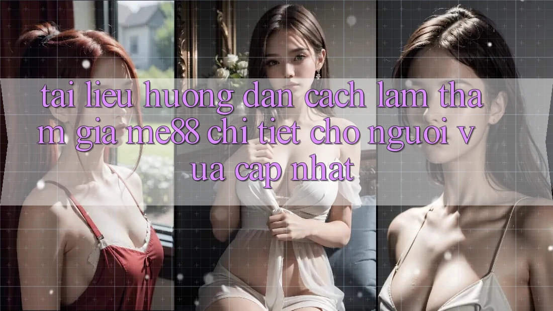 Tài liệu hướng dẫn cách làm tham gia me88 chi tiết cho người vừa cập nhật Tài liệu hướng dẫn cách làm tham gia me88 chi tiết cho người vừa cập nhật