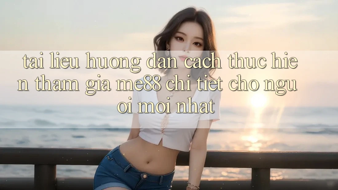 Tài liệu hướng dẫn cách thực hiện tham gia me88 chi tiết cho người mới nhất Tài liệu hướng dẫn cách thực hiện tham gia me88 chi tiết cho người mới nhất
