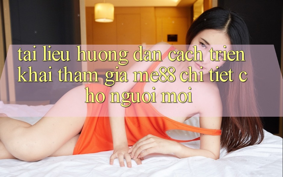 Tài liệu hướng dẫn cách triển khai tham gia me88 chi tiết cho người mới Tài liệu hướng dẫn cách triển khai tham gia me88 chi tiết cho người mới