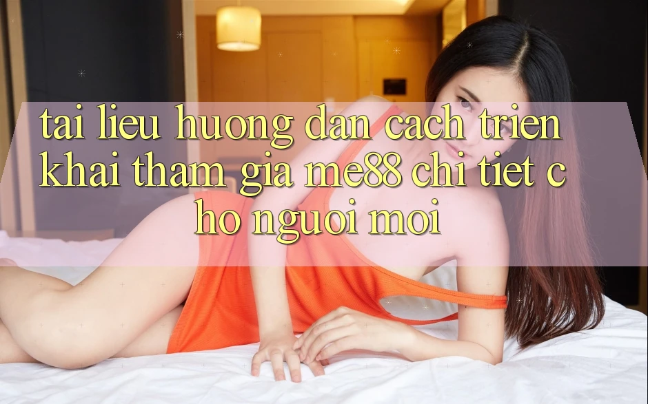 Tài liệu hướng dẫn cách triển khai tham gia me88 chi tiết cho người mới Tài liệu hướng dẫn cách triển khai tham gia me88 chi tiết cho người mới