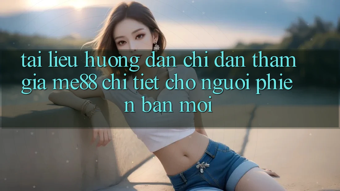 Tài liệu hướng dẫn chỉ dẫn tham gia me88 chi tiết cho người phiên bản mới Tài liệu hướng dẫn chỉ dẫn tham gia me88 chi tiết cho người phiên bản mới