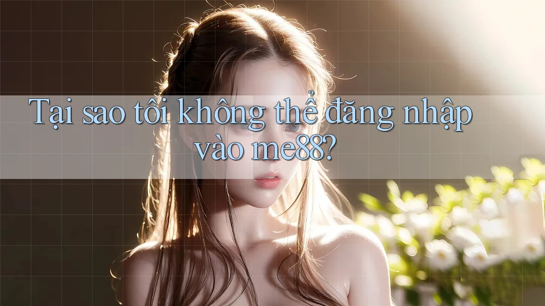 Tại sao tôi không thể đăng nhập vào me88?