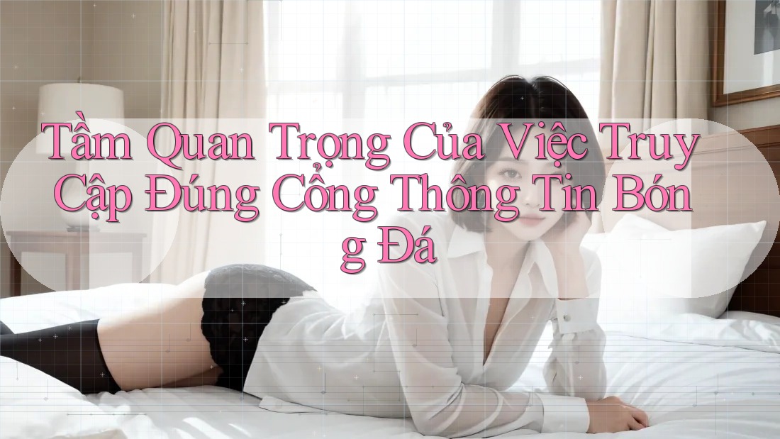Tầm Quan Trọng Của Việc Truy Cập Đúng Cổng Thông Tin Bóng Đá Tầm Quan Trọng Của Việc Truy Cập Đúng Cổng Thông Tin Bóng Đá