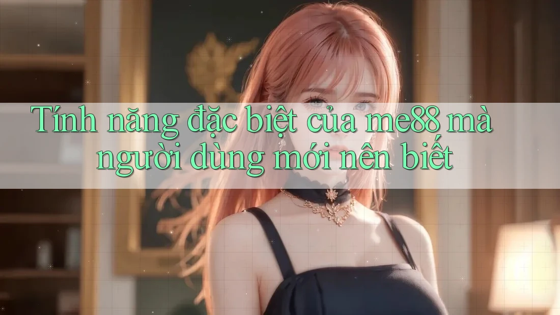 Tính năng đặc biệt của me88 mà người dùng mới nên biết Tính năng đặc biệt của me88 mà người dùng mới nên biết