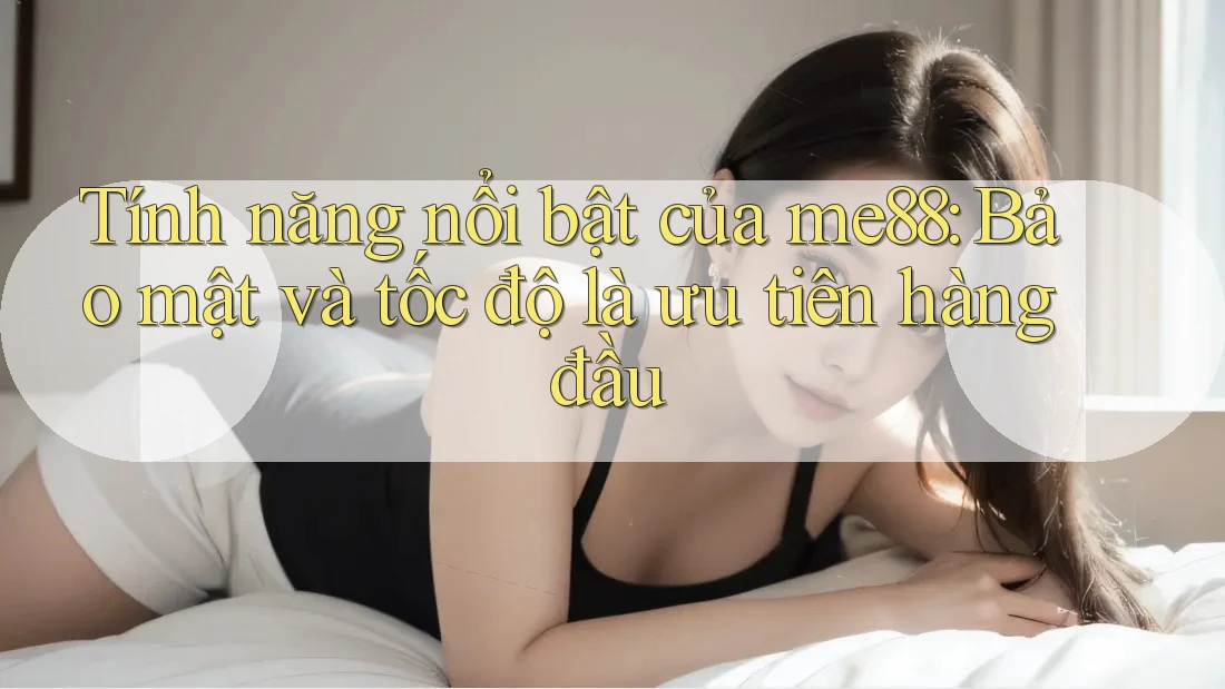 Tính năng nổi bật của me88: Bảo mật và tốc độ là ưu tiên hàng đầu Tính năng nổi bật của me88: Bảo mật và tốc độ là ưu tiên hàng đầu