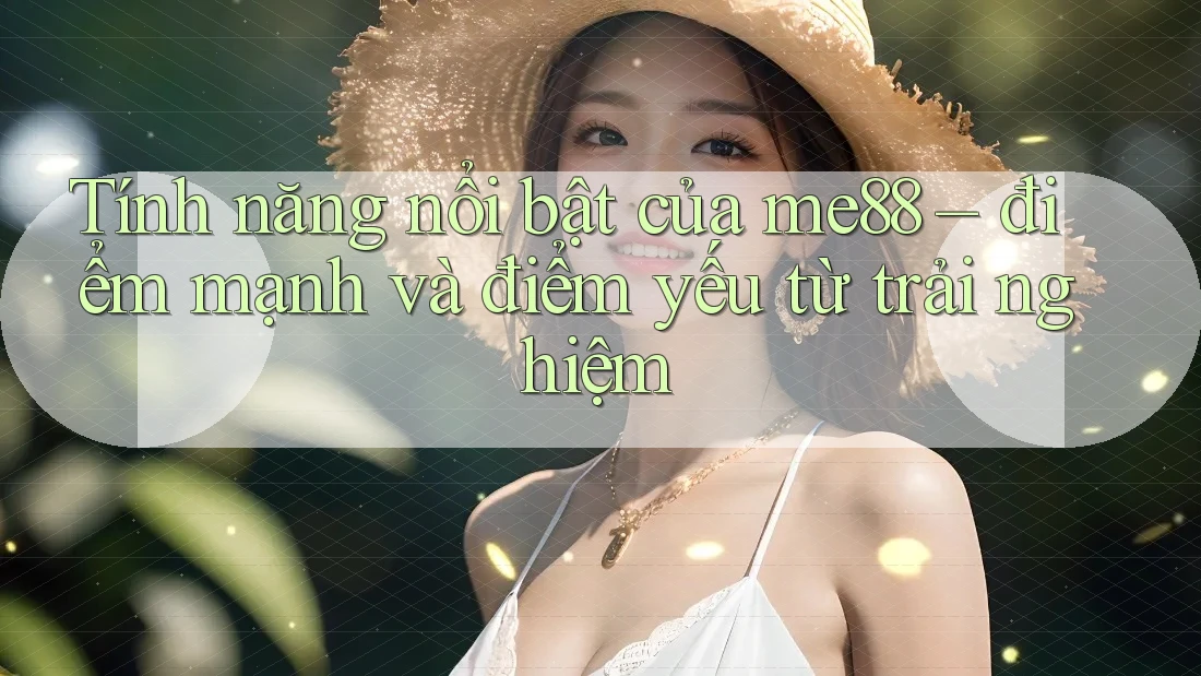 Tính năng nổi bật của me88 – điểm mạnh và điểm yếu từ trải nghiệm Tính năng nổi bật của me88 – điểm mạnh và điểm yếu từ trải nghiệm