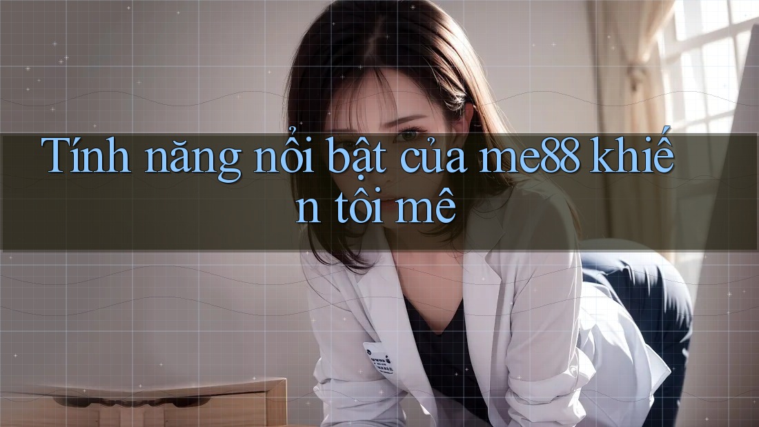 Tính năng nổi bật của me88 khiến tôi mê Tính năng nổi bật của me88 khiến tôi mê