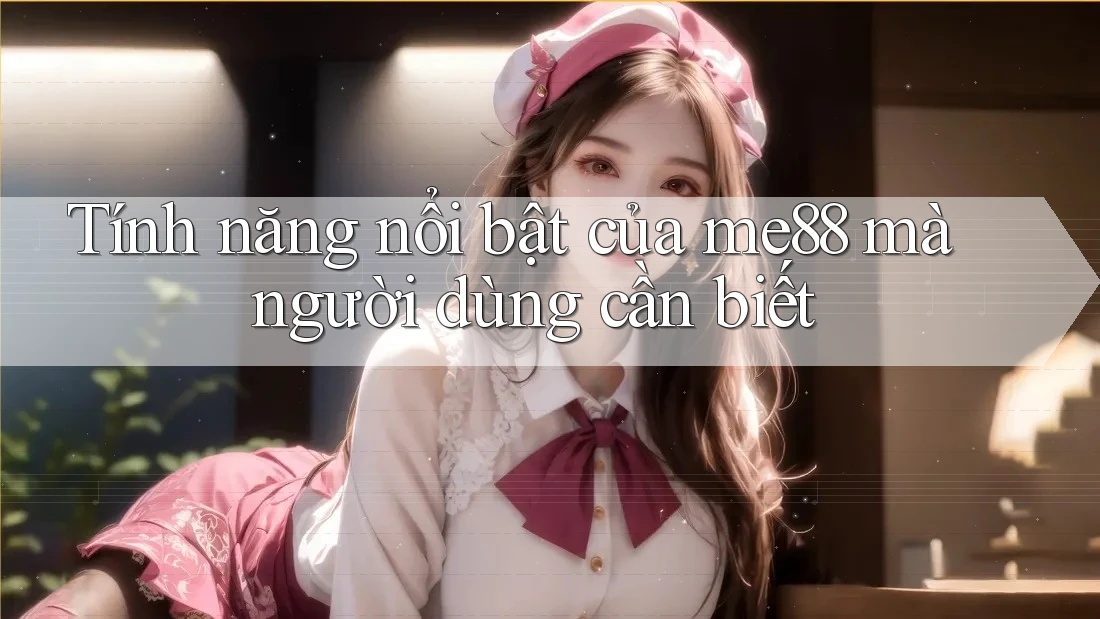 Tính năng nổi bật của me88 mà người dùng cần biết Tính năng nổi bật của me88 mà người dùng cần biết