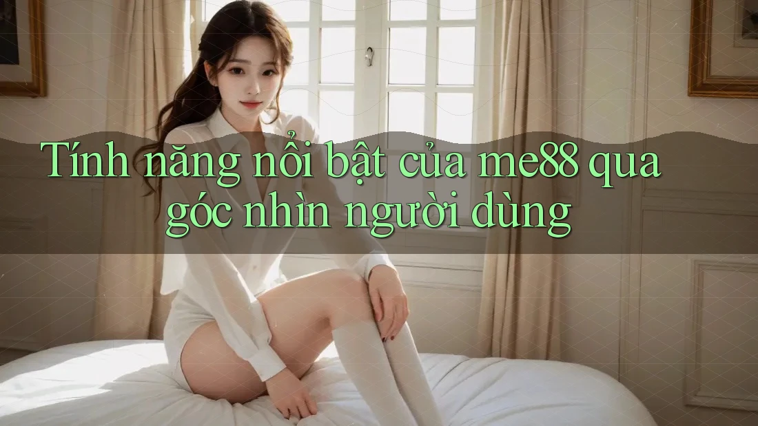 Tính năng nổi bật của me88 qua góc nhìn người dùng Tính năng nổi bật của me88 qua góc nhìn người dùng