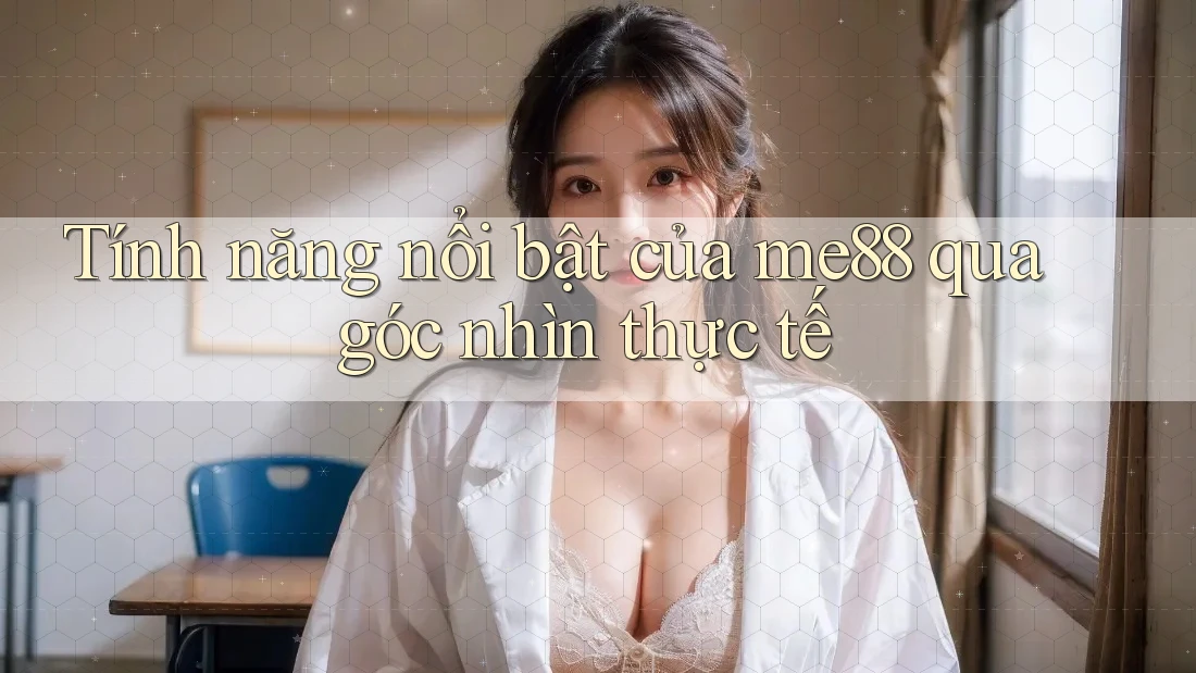 Tính năng nổi bật của me88 qua góc nhìn thực tế Tính năng nổi bật của me88 qua góc nhìn thực tế
