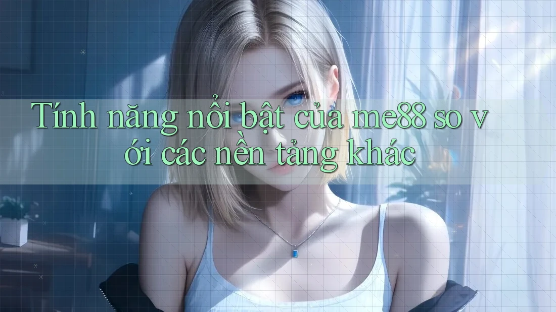 Tính năng nổi bật của me88 so với các nền tảng khác Tính năng nổi bật của me88 so với các nền tảng khác