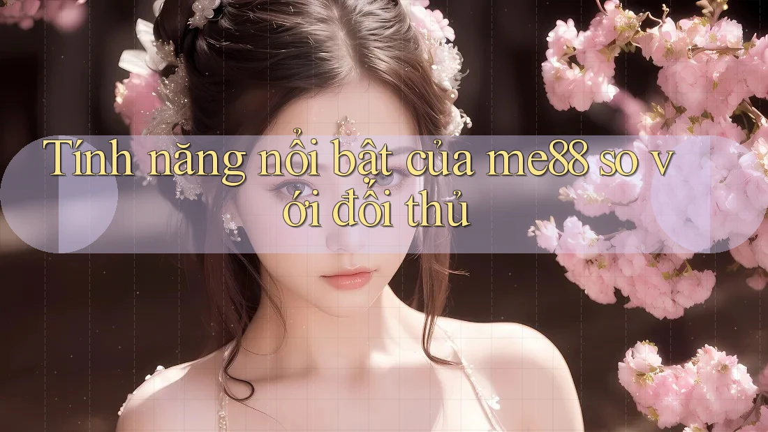 Tính năng nổi bật của me88 so với đối thủ Tính năng nổi bật của me88 so với đối thủ
