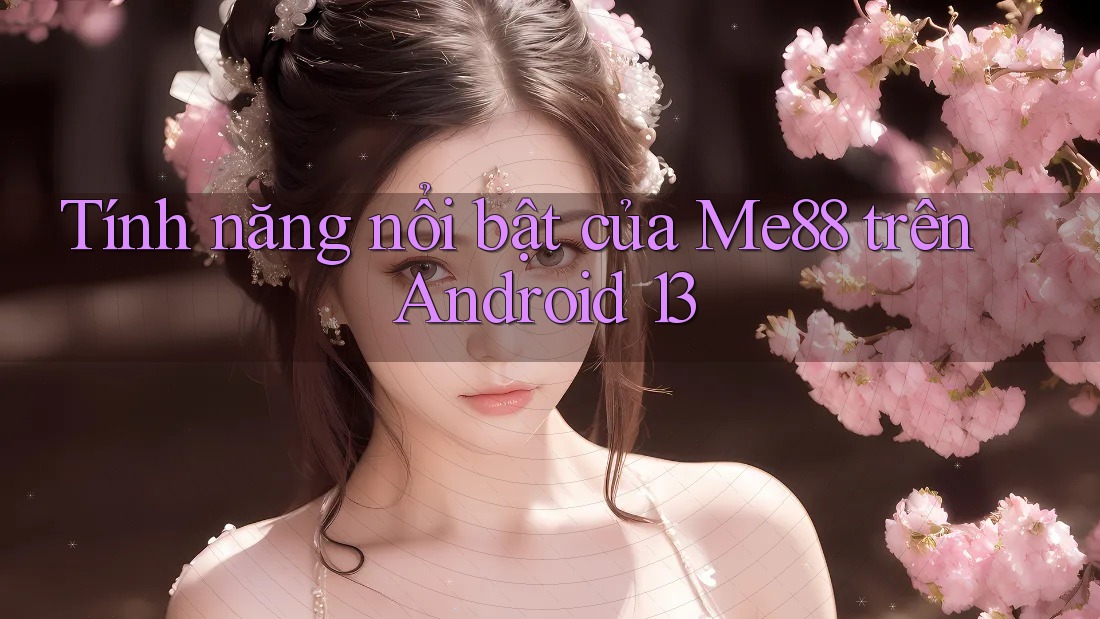 Tính năng nổi bật của Me88 trên Android 13 Tính năng nổi bật của Me88 trên Android 13