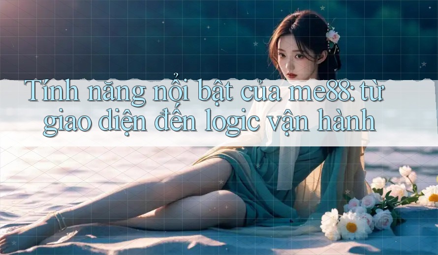 Tính năng nổi bật của me88: từ giao diện đến logic vận hành Tính năng nổi bật của me88: từ giao diện đến logic vận hành