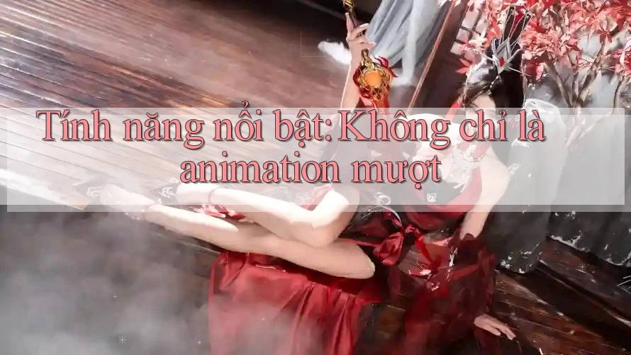 Tính năng nổi bật: Không chỉ là animation mượt Tính năng nổi bật: Không chỉ là animation mượt