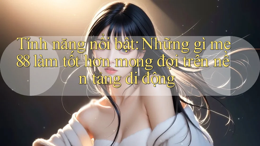 Tính năng nổi bật: Những gì me88 làm tốt hơn mong đợi trên nền tảng di động Tính năng nổi bật: Những gì me88 làm tốt hơn mong đợi trên nền tảng di động