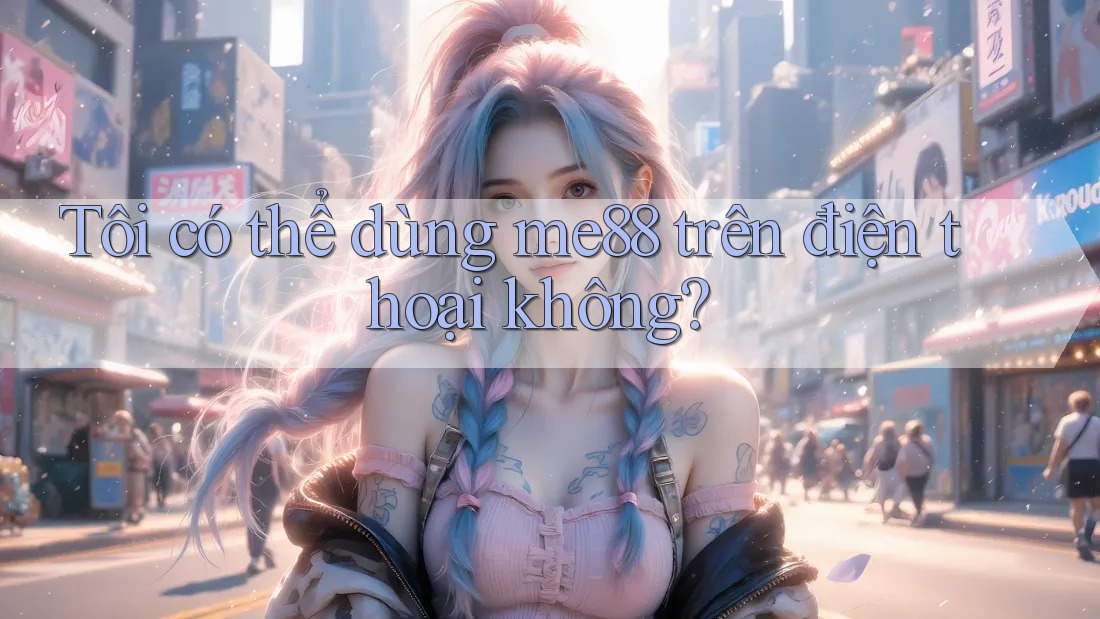 Tôi có thể dùng me88 trên điện thoại không? Tôi có thể dùng me88 trên điện thoại không?