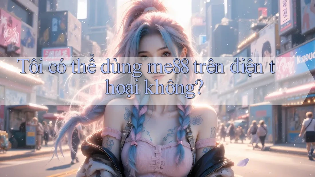 Tôi có thể dùng me88 trên điện thoại không? Tôi có thể dùng me88 trên điện thoại không?