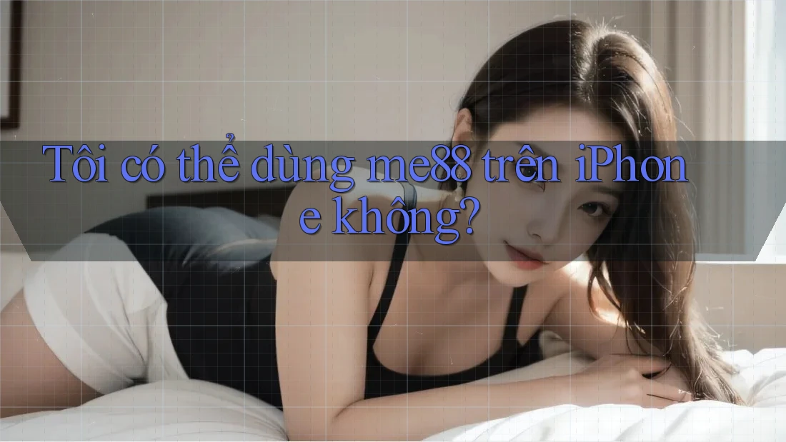 Tôi có thể dùng me88 trên iPhone không? Tôi có thể dùng me88 trên iPhone không?