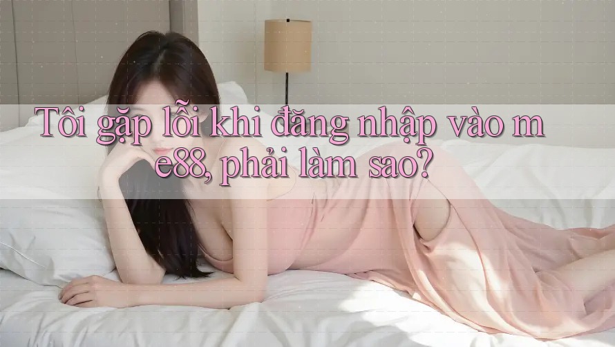 Tôi gặp lỗi khi đăng nhập vào me88, phải làm sao? Tôi gặp lỗi khi đăng nhập vào me88, phải làm sao?