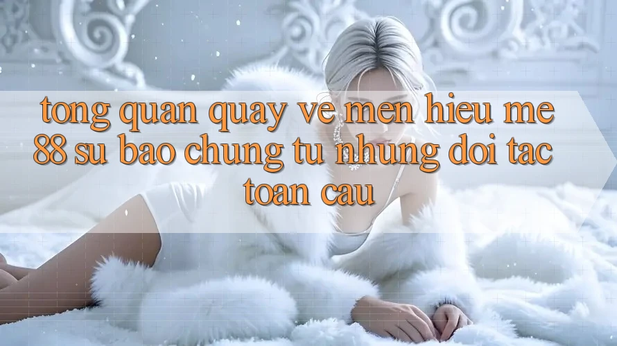 Tổng quan quay về mến hiệu me88 - Sự bảo chứng từ những đối tác toàn cầu Tổng quan quay về mến hiệu me88 - Sự bảo chứng từ những đối tác toàn cầu
