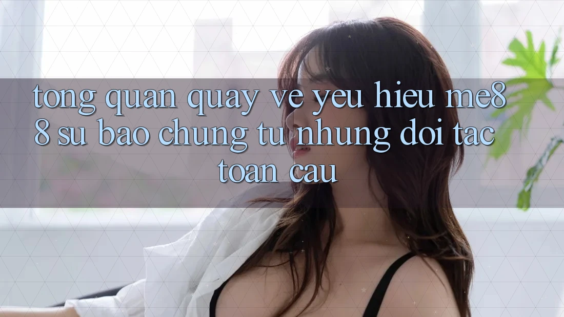 Tổng quan quay về yêu hiệu me88 - Sự bảo chứng từ những đối tác toàn cầu Tổng quan quay về yêu hiệu me88 - Sự bảo chứng từ những đối tác toàn cầu