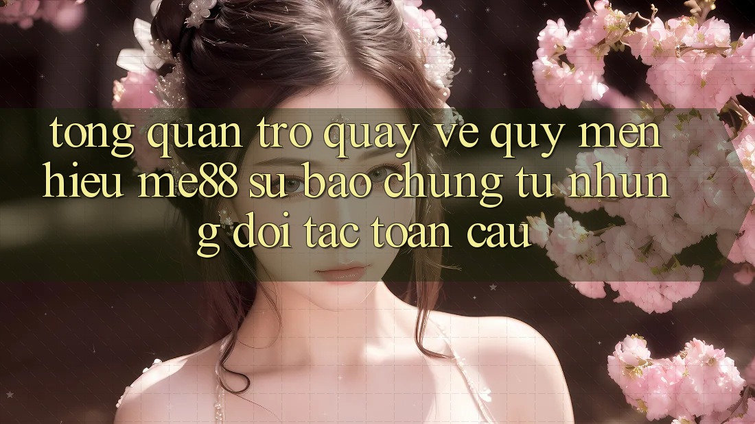 Tổng quan trở quay về quý mến hiệu me88 - Sự bảo chứng từ những đối tác toàn cầu Tổng quan trở quay về quý mến hiệu me88 - Sự bảo chứng từ những đối tác toàn cầu