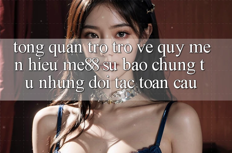 Tổng quan trở trở về quý mến hiệu me88 - Sự bảo chứng từ những đối tác toàn cầu Tổng quan trở trở về quý mến hiệu me88 - Sự bảo chứng từ những đối tác toàn cầu